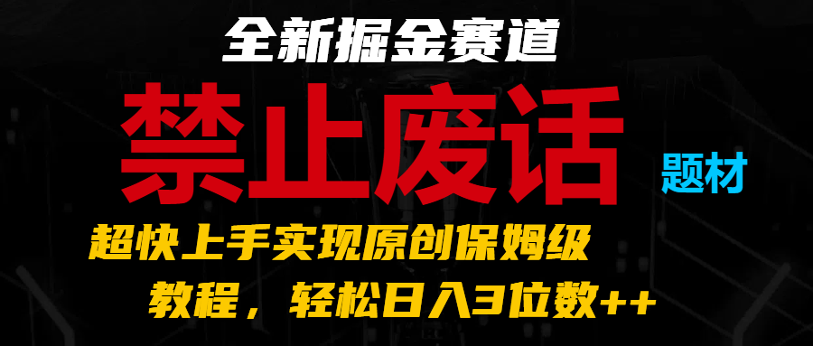 全新掘金赛道禁止废话题材，超快上手实现原创保姆级教程，轻松日入3位数-臭虾米项目网