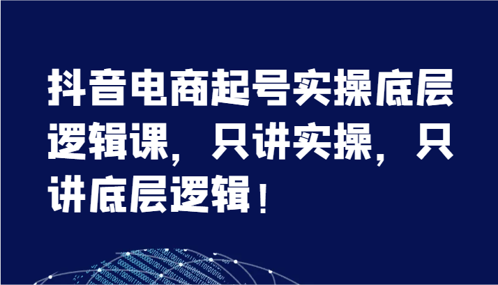 抖音电商起号实操底层逻辑课，只讲实操，只讲底层逻辑！（7节）-臭虾米项目网