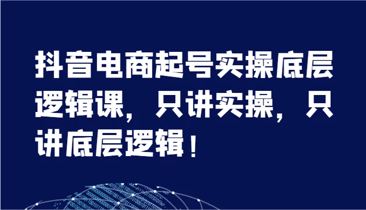 抖音电商起号实战分享：掌握底层逻辑，轻松运营