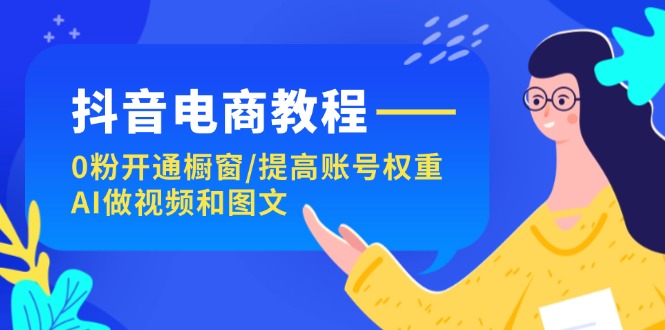 抖音电商教程：0粉开通橱窗/提高账号权重/AI做视频和图文-臭虾米项目网