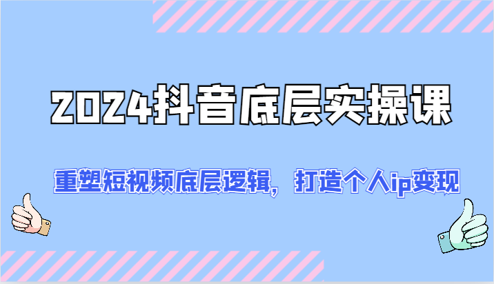 2024抖音底层实操课：重塑短视频底层逻辑，打造个人ip变现（52节）-臭虾米项目网