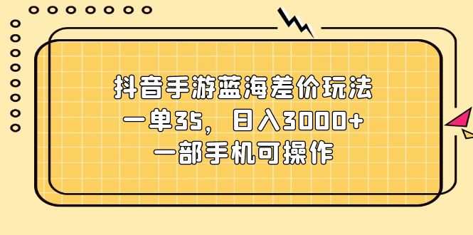 抖音手游蓝海差价玩法，一单35，日入3000 ，一部手机可操作-臭虾米项目网