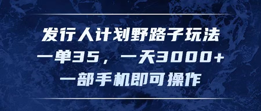 发行人计划野路子玩法，一单35，一天3000 ，一部手机即可操作-臭虾米项目网