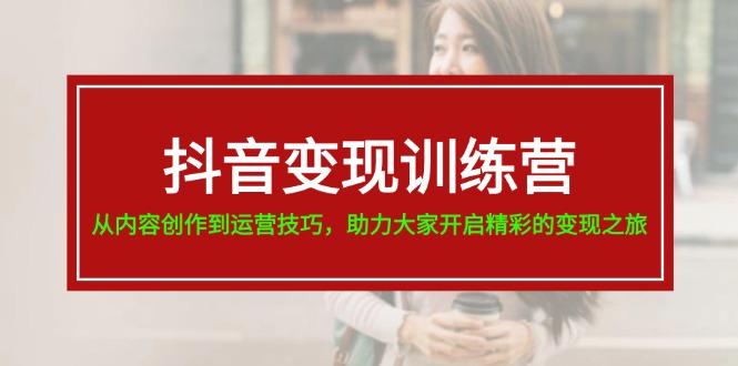 抖音变现训练营，从内容创作到运营技巧，助力大家开启精彩的变现之旅-臭虾米项目网