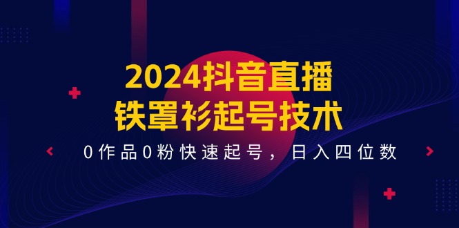 2024抖音直播铁罩衫起号技术，0作品0粉快速起号，日入四位数（14节课）-臭虾米项目网