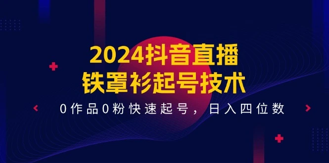 2024抖音直播铁罩衫起号技术揭秘：快速实现0作品0粉丝起号