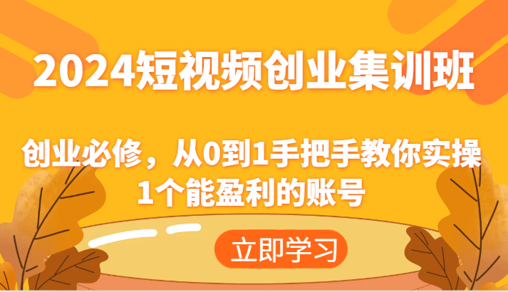 2024短视频创业集训班：创业必修，从0到1手把手教你实操1个能盈利的账号-臭虾米项目网