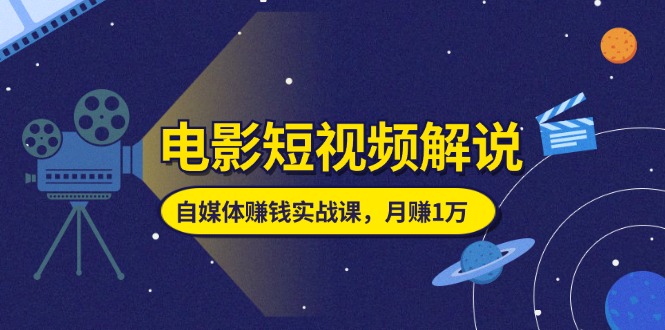 电影短视频解说，自媒体赚钱实战课，教你做电影解说短视频，月赚1万-臭虾米项目网