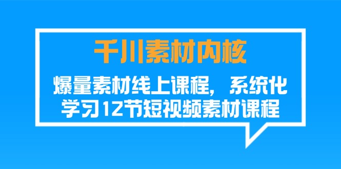 千川素材内核，爆量素材线上课程，系统化学习12节短视频素材课程-臭虾米项目网