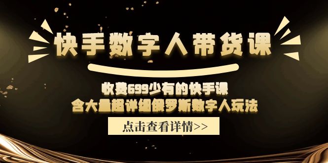 快手数字人带货课，收费699少有的快手课，含大量超详细俄罗斯数字人玩法-臭虾米项目网