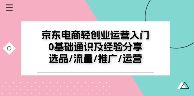 京东电商轻创业运营入门0基础通识及经验分享：选品/流量/推广/运营-臭虾米项目网