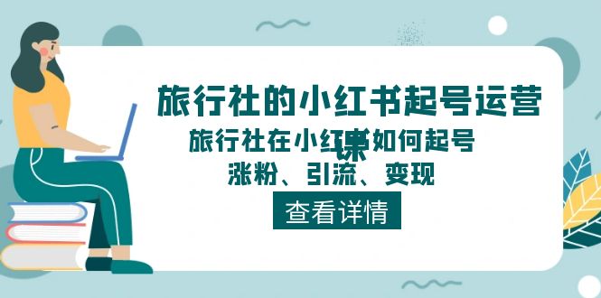 旅行社的小红书起号运营课，旅行社在小红书如何起号、涨粉、引流、变现-臭虾米项目网