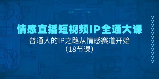 情感直播短视频IP全通大课，普通人的IP之路从情感赛道开始（18节课）-臭虾米项目网