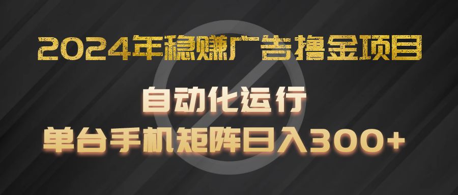 2024年稳赚广告撸金项目，全程自动化运行，单台手机就可以矩阵操作，日入300-臭虾米项目网