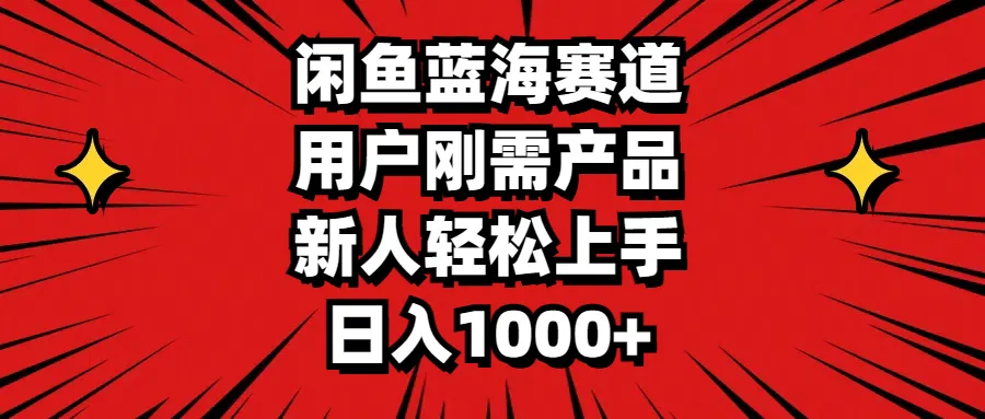 轻松玩转闲鱼蓝海赛道：找到用户刚需产品，让新人也能快速上手