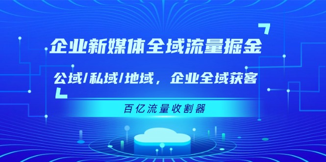 企业新媒体全域流量掘金：公域/私域/地域企业全域获客百亿流量收割器-臭虾米项目网