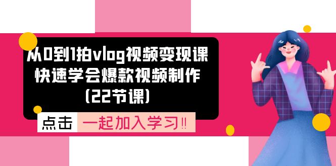 从0到1拍vlog视频变现课：快速学会爆款视频制作（22节课）-臭虾米项目网