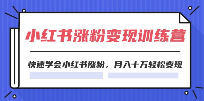 2024小红书19天涨粉变现特训营，快速学会小红书涨粉，月入十万轻松变现（42节）-臭虾米项目网