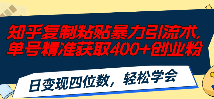 知乎复制粘贴暴力引流术，单号精准获取400 创业粉，日变现四位数，轻松…-臭虾米项目网