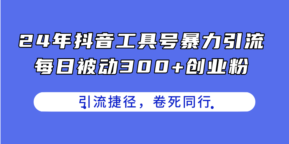 24年抖音工具号暴力引流，每日被动300 创业粉，创业粉捷径，卷死同行-臭虾米项目网