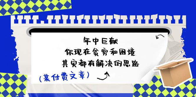 某付费文：年中巨献你现在贫穷和困境，其实都有解决的思路(进来抄作业)-臭虾米项目网