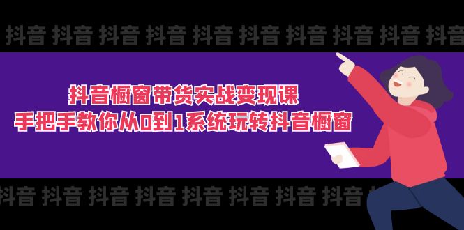 抖音橱窗带货实战变现课：手把手教你从0到1系统玩转抖音橱窗11节-臭虾米项目网