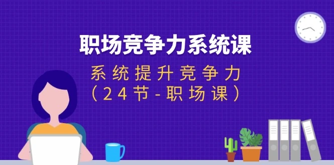 如何系统提升职场竞争力：24节必修职场课