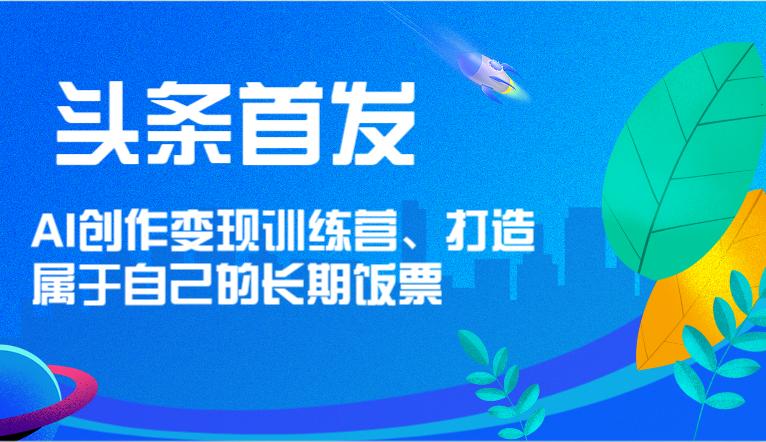 头条首发AI创作变现训练营，打造属于自己的长期饭票-臭虾米项目网