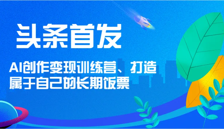 如何在今日头条打造长期饭票？AI创作变现训练营详解