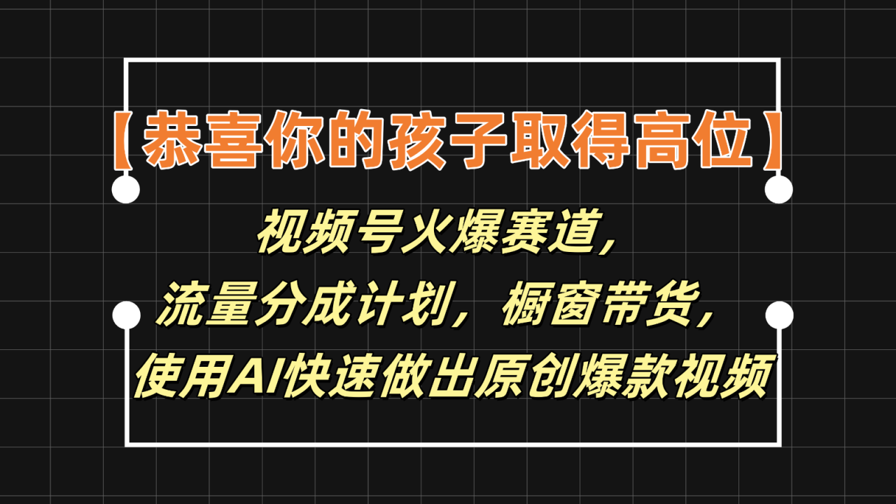 【恭喜你的孩子取得高位】视频号火爆赛道，分成计划橱窗带货，使用AI快速做原创视频-臭虾米项目网