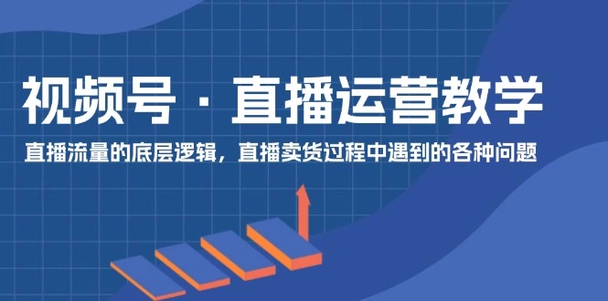 视频号直播运营揭秘：提升流量与解决卖货难题的实战技巧