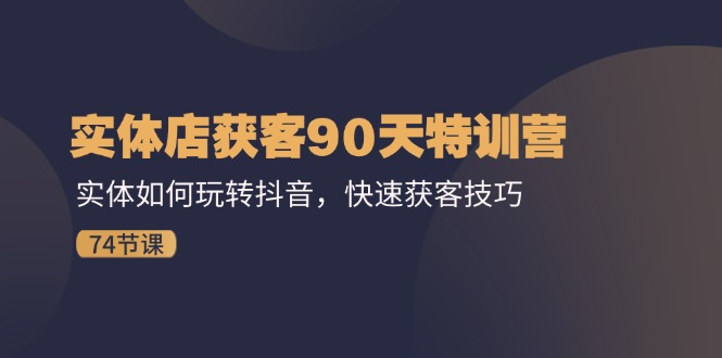 实体店获客90天特训营：实体如何玩转抖音，快速获客技巧（74节）-臭虾米项目网