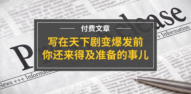 某付费文章《写在天下剧变爆发前，你还来得及准备的事儿》-臭虾米项目网