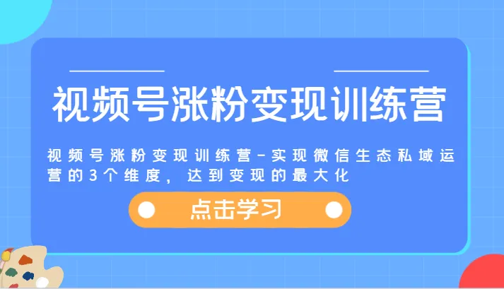 微信视频号涨粉秘籍：如何通过私域运营实现最大化变现