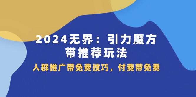 2024无界引力魔方带推荐玩法，人群推广带免费技巧，付费带免费-臭虾米项目网