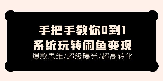 手把手教你0到1系统玩转闲鱼变现，爆款思维/超级曝光/超高转化（15节课）-臭虾米项目网