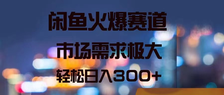 闲鱼火爆赛道，市场需求极大，轻松日入300-臭虾米项目网