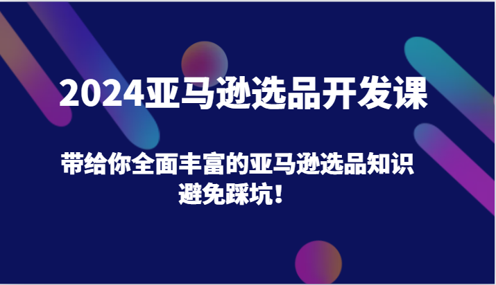 2024亚马逊选品开发课，带给你全面丰富的亚马逊选品知识，避免踩坑！-臭虾米项目网