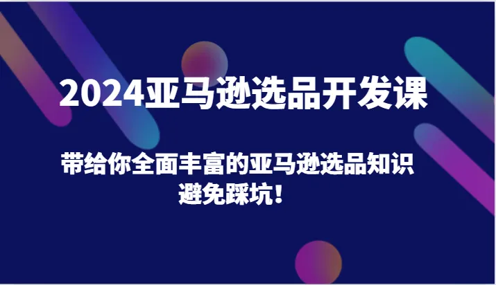 2024亚马逊选品开发：从0到1的实操指南，避开选品陷阱