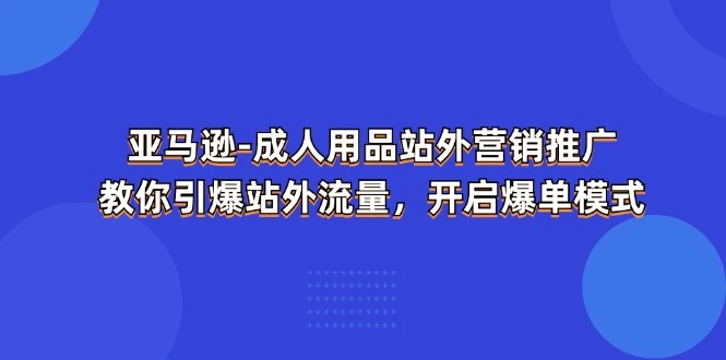 亚马逊成人用品站外营销技巧：流量引爆与爆单策略