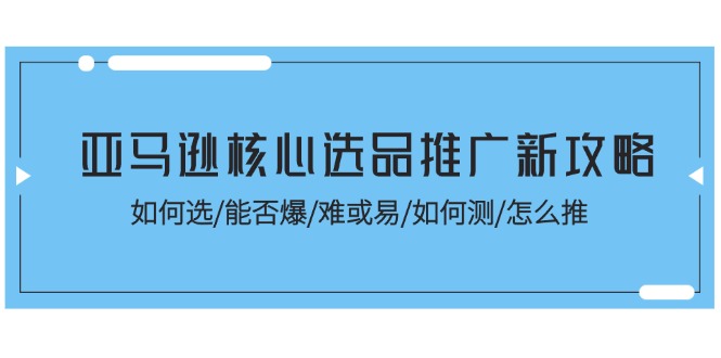 亚马逊核心选品推广新攻略！如何选/能否爆/难或易/如何测/怎么推-臭虾米项目网