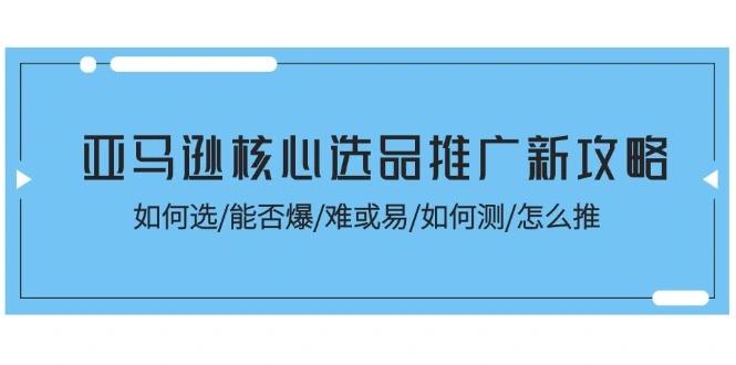 亚马逊选品推广全攻略：深入解析选品、测款与推广