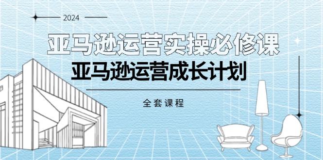 亚马逊运营实操必修课，亚马逊运营成长计划（全套课程）-臭虾米项目网