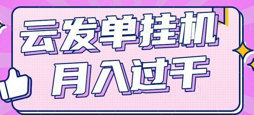 云发单项目实操指南：轻松实现零成本零门槛