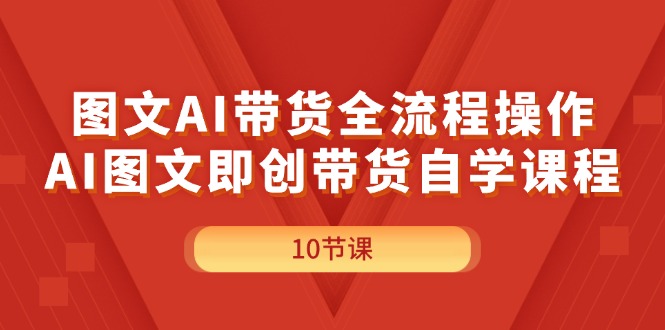 图文AI带货全流程操作，AI图文即创带货自学课程-臭虾米项目网