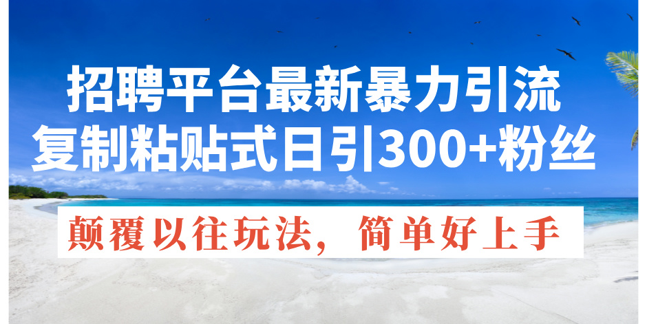 招聘平台最新暴力引流，复制粘贴式日引300 粉丝，颠覆以往垃圾玩法，简…-臭虾米项目网