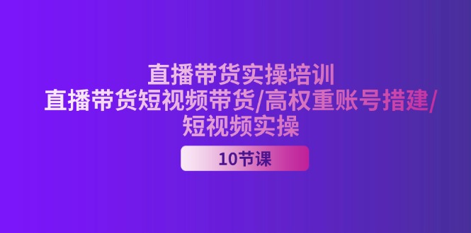 2024直播带货实操培训，直播带货短视频带货/高权重账号措建/短视频实操-臭虾米项目网