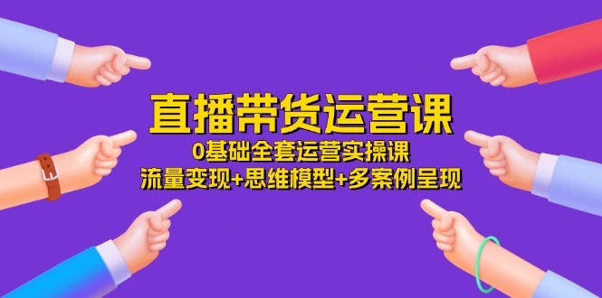 直播带货0基础全攻略：实操流量增长思维模型 多案例解析