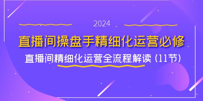 直播间操盘手精细化运营必修，直播间精细化运营全流程解读(11节)-臭虾米项目网