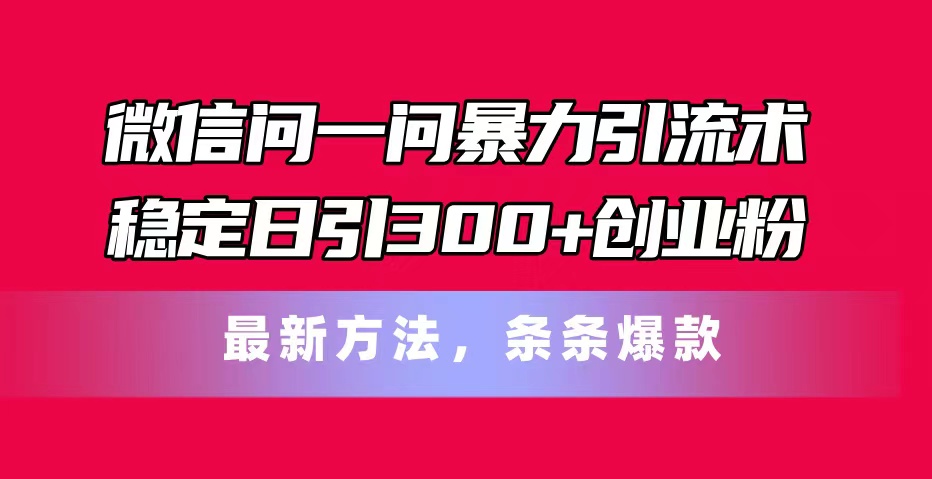 微信问一问暴力引流术，稳定日引300 创业粉，最新方法，条条爆款-臭虾米项目网